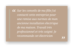 Sur les conseils de ma fille j'ai contacté cette entreprise pour une remise aux normes de mon ancienne installation électrique de ma maison. Travail très professionnel et très soigné. Je recommande cet électricien